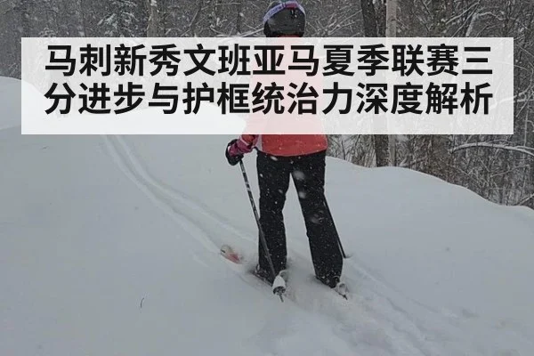 马刺新秀文班亚马夏季联赛三分进步与护框统治力深度解析