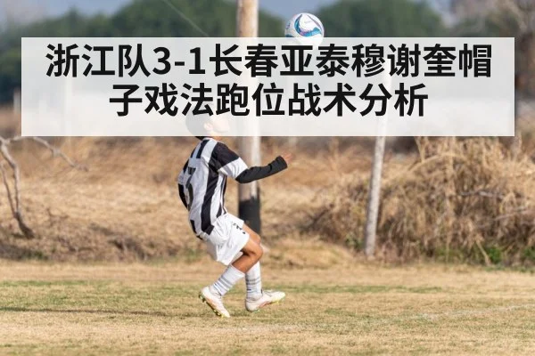 浙江队3-1长春亚泰穆谢奎帽子戏法跑位战术分析