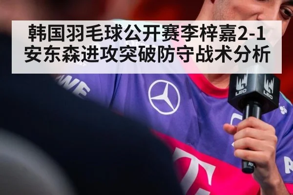 韩国羽毛球公开赛李梓嘉2-1安东森进攻突破防守战术分析