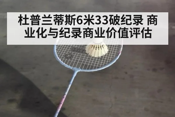 杜普兰蒂斯6米33破纪录 商业化与纪录商业价值评估