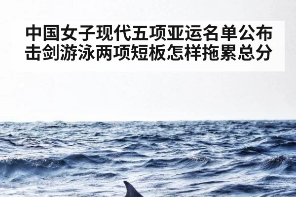中国女子现代五项亚运名单公布 击剑游泳两项短板怎样拖累总分