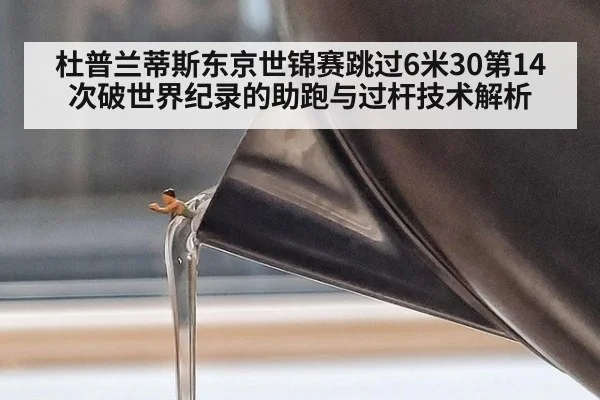 杜普兰蒂斯东京世锦赛跳过6米30第14次破世界纪录的助跑与过杆技术解析